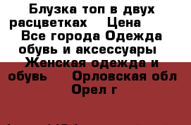 Блузка топ в двух расцветках  › Цена ­ 800 - Все города Одежда, обувь и аксессуары » Женская одежда и обувь   . Орловская обл.,Орел г.